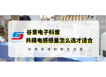 电感厂家谷景科普共模电感的感量怎么选才合适