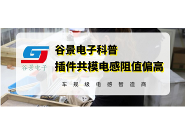 谷景科普插件共模电感阻值偏高的可能原因