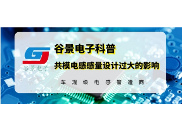 谷景揭秘共模电感感量设计过大带来的影响