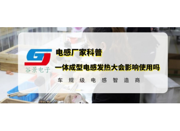 谷景科普一体成型电感发热大会不会影响使用